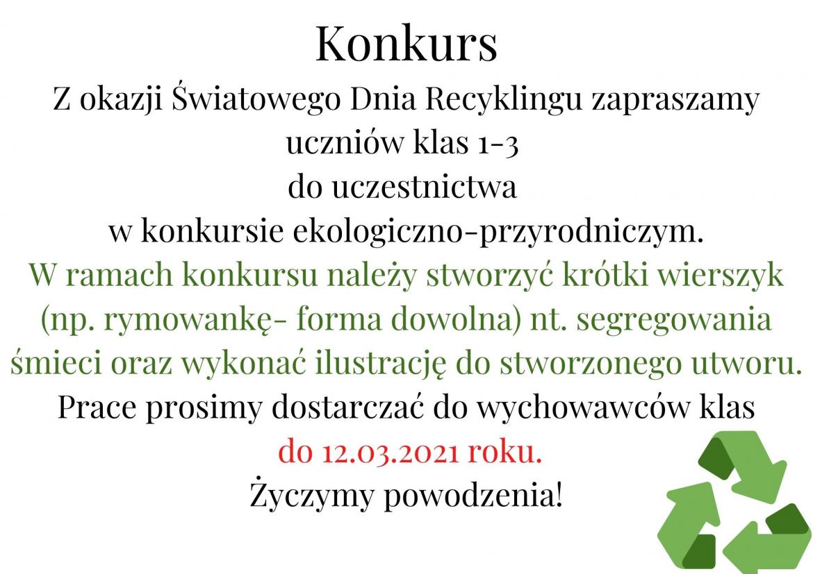 Konkurs Z okazji Światowego Dnia Recyklingu zapraszamy uczniów klas 1-3 do uczestnictwa w konkursie ekologiczno-przyrodniczym. W ramach konkursu należy stworzyć krótki wierszyk (np. rymowankę- forma dowolna) nt. .jpg